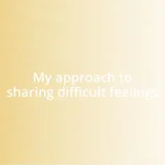 My approach to sharing difficult feelings