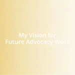 My Vision for Future Advocacy Work