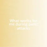 What works for me during panic attacks