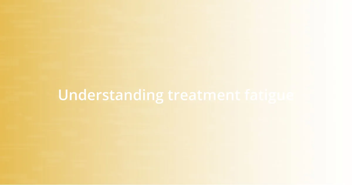 Understanding treatment fatigue