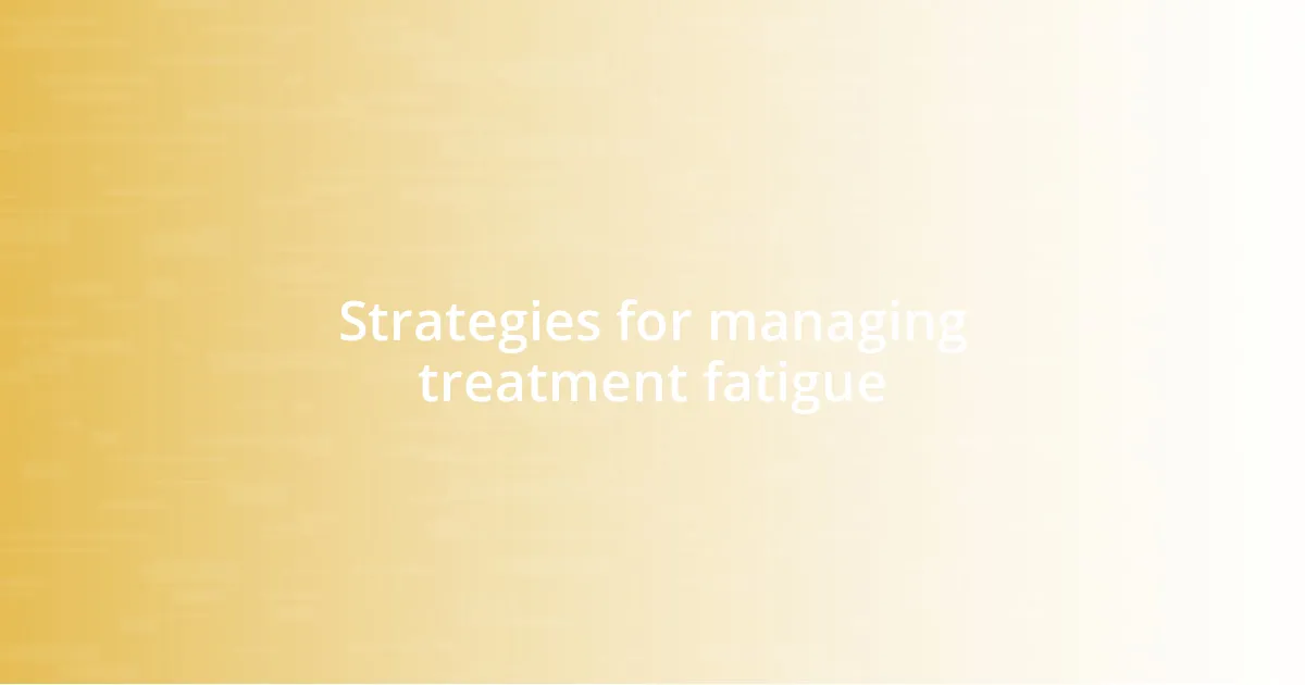 Strategies for managing treatment fatigue