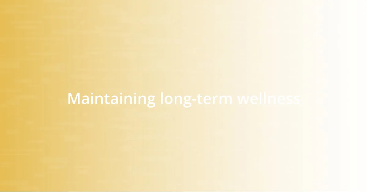 Maintaining long-term wellness