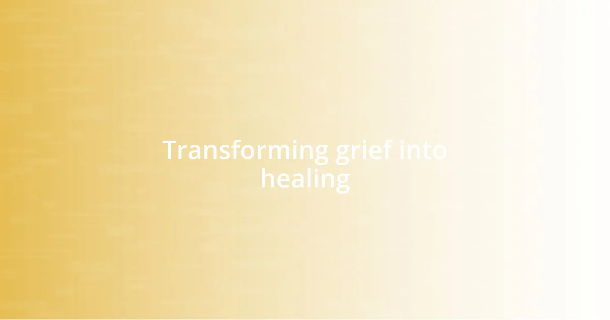 Transforming grief into healing