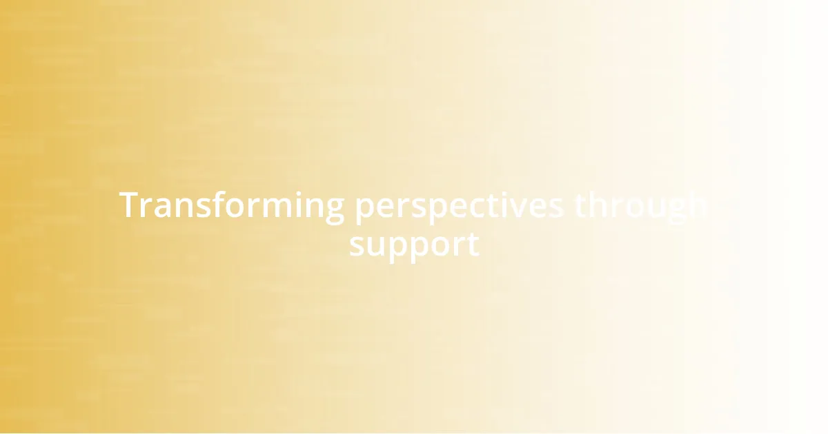 Transforming perspectives through support