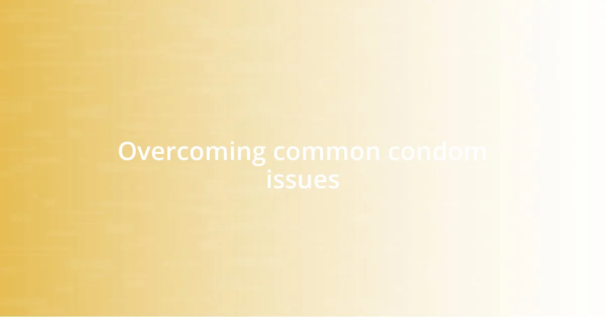 Overcoming common condom issues