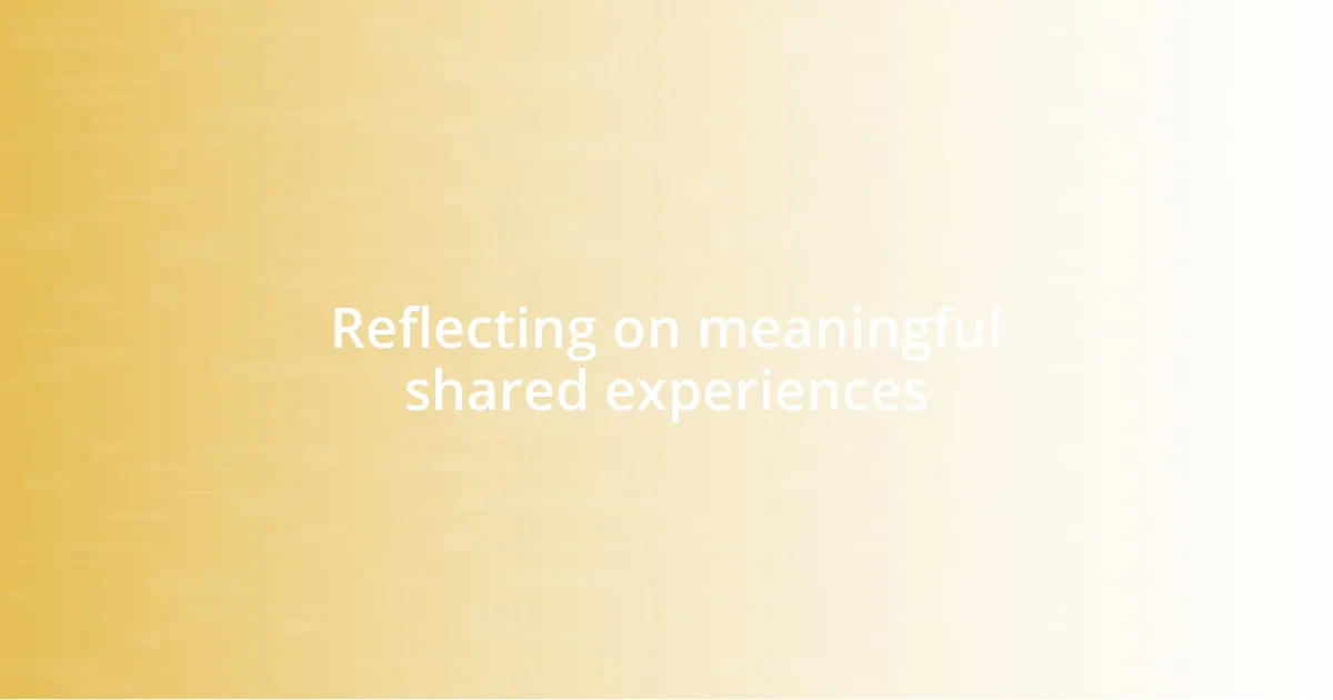 Reflecting on meaningful shared experiences