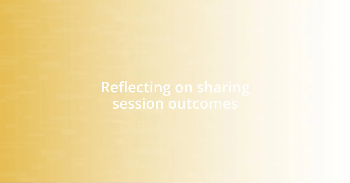 Reflecting on sharing session outcomes