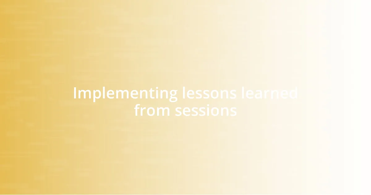 Implementing lessons learned from sessions