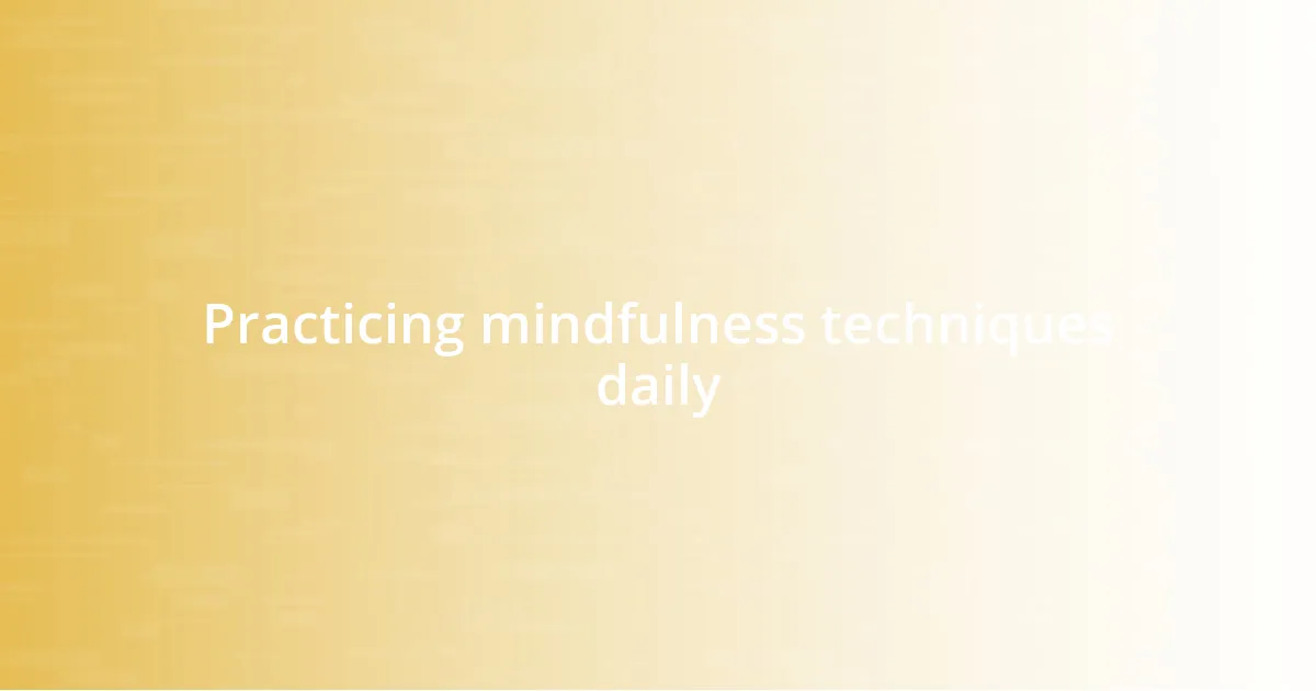 Practicing mindfulness techniques daily