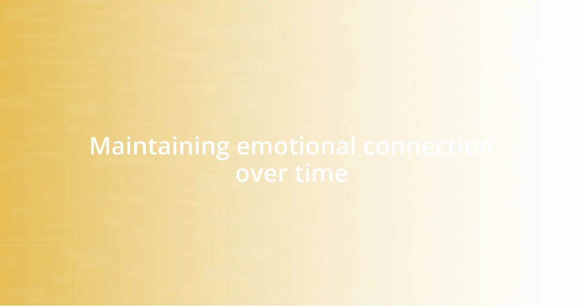 Maintaining emotional connection over time